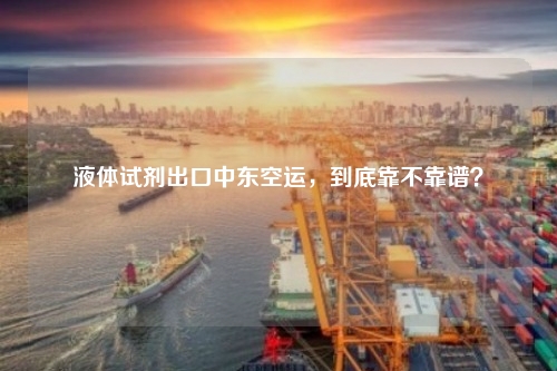 液体试剂出口中东空运,到底靠不靠谱?