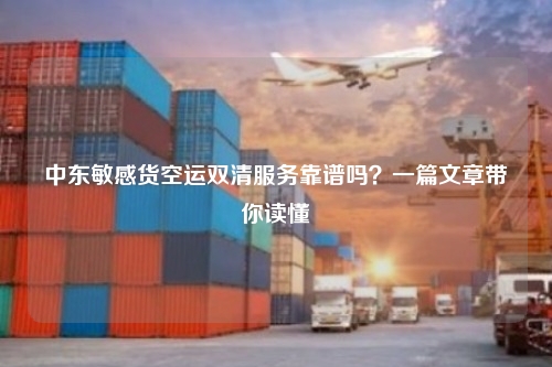 中东敏感货空运双清服务靠谱吗?一篇文章带你读懂