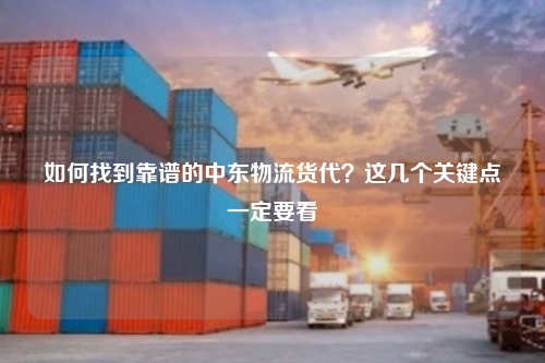 如何找到靠谱的中东物流货代?这几个关键点一定要看