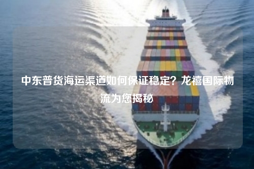 中东普货海运渠道如何保证稳定?龙禧国际物流为您揭秘