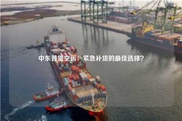中东普货空运:紧急补货的最佳选择?
