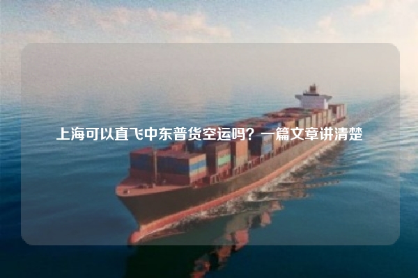 上海可以直飞中东普货空运吗?一篇文章讲清楚