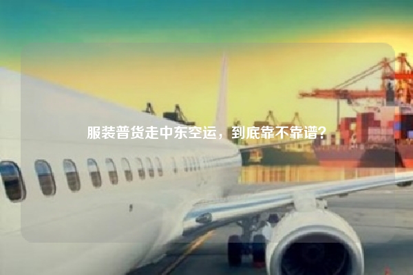 服装普货走中东空运,到底靠不靠谱?