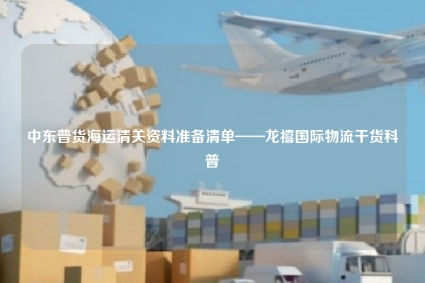 中东普货海运清关资料准备清单——龙禧国际物流干货科普