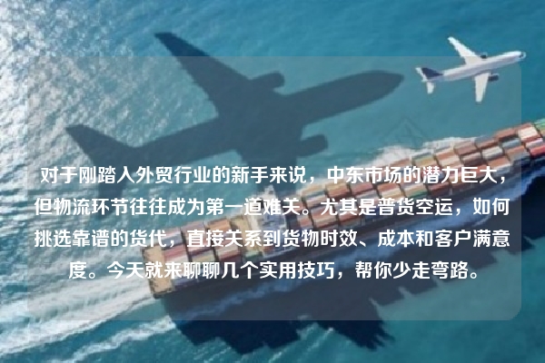 对于刚踏入外贸行业的新手来说,中东市场的潜力巨大,但物流环节往往成为第一道难关。尤其是普货空运,如何挑选靠谱的货代,直接关系到货物时效、成本和客户满意度。今天就来聊聊几个实用技巧,帮你少走弯路。