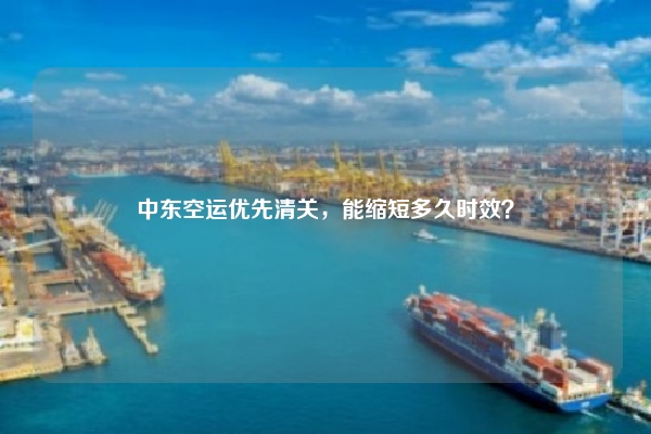 中东空运优先清关，能缩短多久时效？