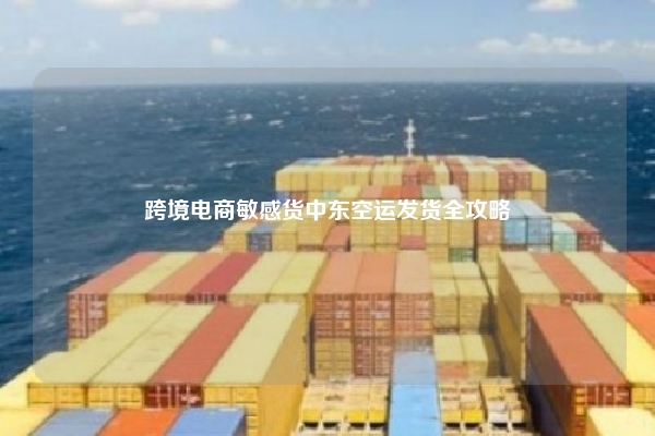 跨境电商敏感货中东空运发货全攻略