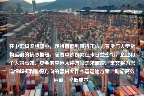 在中东物流版图中，沙特首都利雅得正成为普货与大型货物运输的核心枢纽。随着中沙贸易往来日益密切，企业和个人对高效、安全的空运大件方案需求激增。本文将为您详细解析利雅得方向的普货大件空运运输方案，助您高效运输、降低成本。