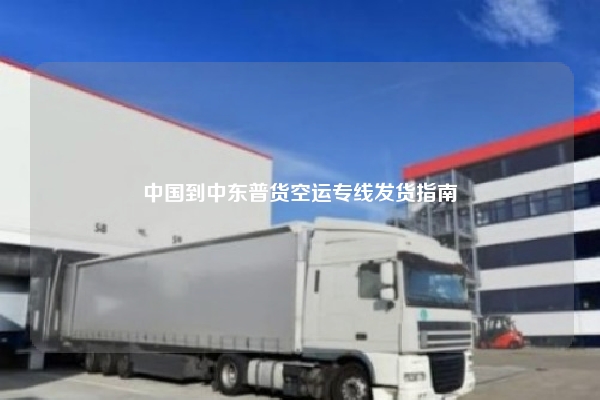 中国到中东普货空运专线发货指南