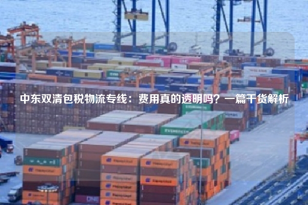 中东双清包税物流专线：费用真的透明吗？一篇干货解析