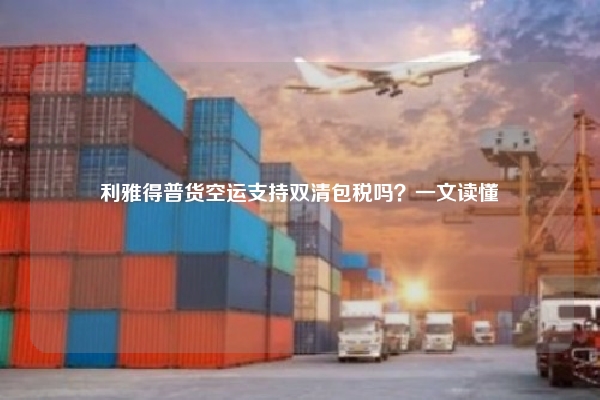 利雅得普货空运支持双清包税吗?一文读懂